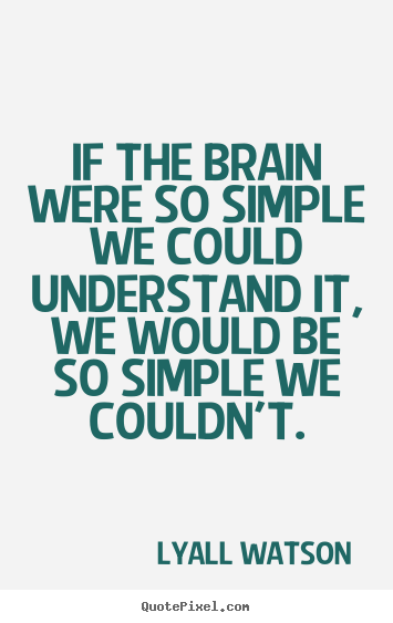 If the brain were so simple we could understand it, we would be so simple.. Lyall Watson good inspirational quotes