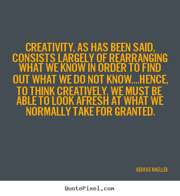 Quotes about inspirational - Creativity, as has been said, consists largely of rearranging what we..