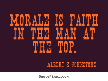 Albert S Johnstone picture quotes - Morale is faith in the man at the top. - Inspirational quotes