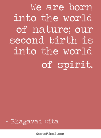 We are born into the world of nature; our second birth is into the world.. Bhagavad Gita greatest inspirational quotes