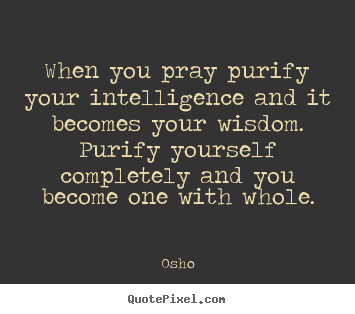 Inspirational quote - When you pray purify your intelligence and it becomes your wisdom. purify..