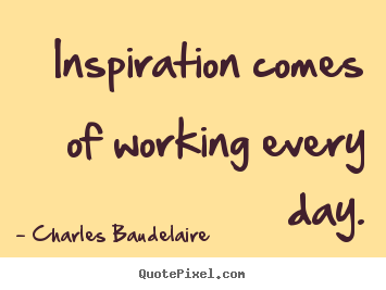 Inspirational quote - Inspiration comes of working every day.