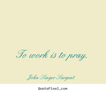 Diy picture quotes about inspirational - To work is to pray.