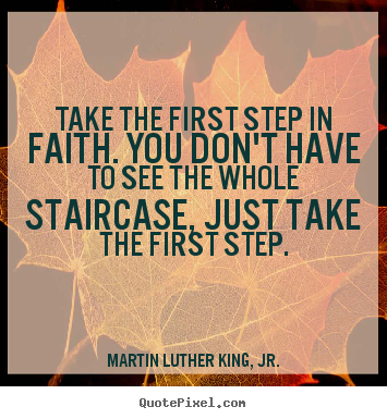 Inspirational quotes - Take the first step in faith. you don't have to see the whole staircase,..