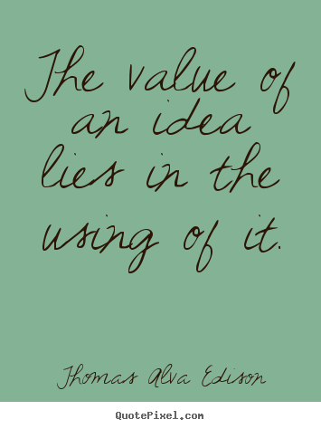 Quote about inspirational - The value of an idea lies in the using of it.