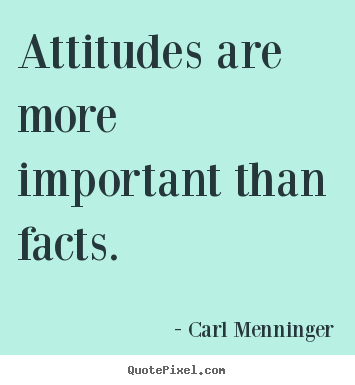 Attitudes are more important than facts. Carl Menninger good inspirational quotes