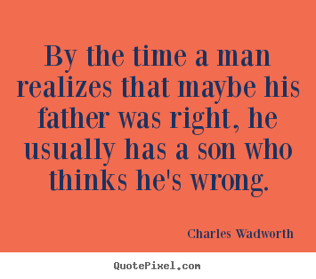 Inspirational sayings - By the time a man realizes that maybe his father was right,..