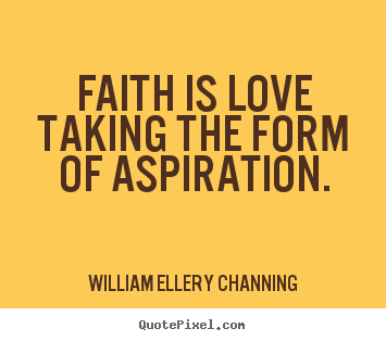 William Ellery Channing picture quotes - Faith is love taking the form of aspiration. - Inspirational quotes