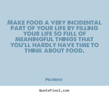 Inspirational quotes - Make food a very incidental part of your life by filling..