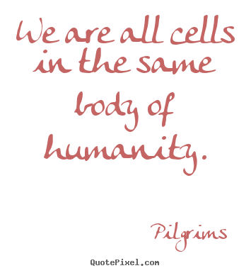 Inspirational quotes - We are all cells in the same body of humanity.