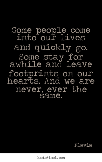 Some people come into our lives and quickly go... Flavia good inspirational quote