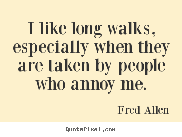 I like long walks, especially when they are taken by.. Fred Allen best inspirational quote
