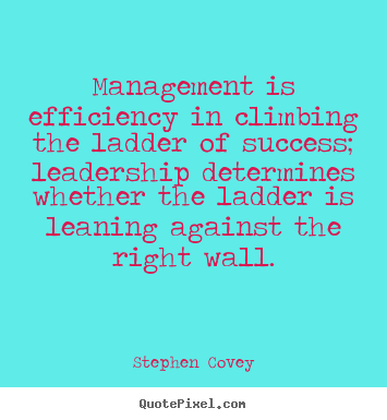 Stephen Covey pictures sayings - Management is efficiency in climbing the ladder of success; leadership.. - Inspirational quotes