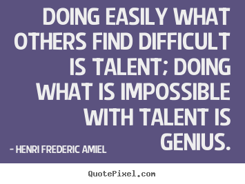 Inspirational sayings - Doing easily what others find difficult is talent; doing what is..