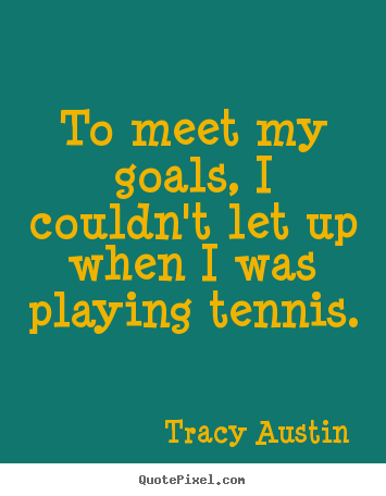 Quote about inspirational - To meet my goals, i couldn't let up when i was playing tennis.