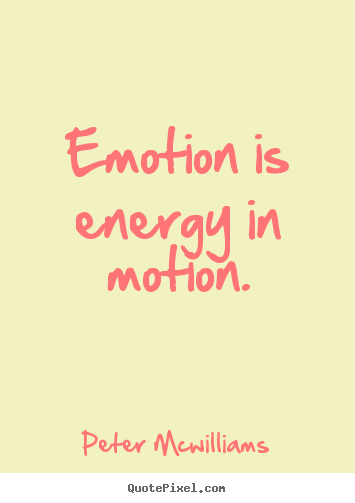 Peter Mcwilliams picture quotes - Emotion is energy in motion. - Inspirational quotes