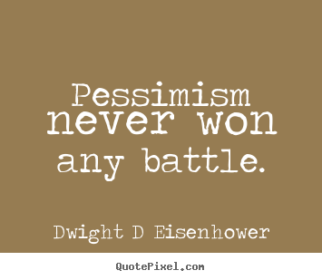 Pessimism never won any battle. Dwight D Eisenhower best inspirational quote