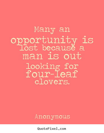 Diy picture quotes about inspirational - Many an opportunity is lost because a man is out looking for four-leaf..