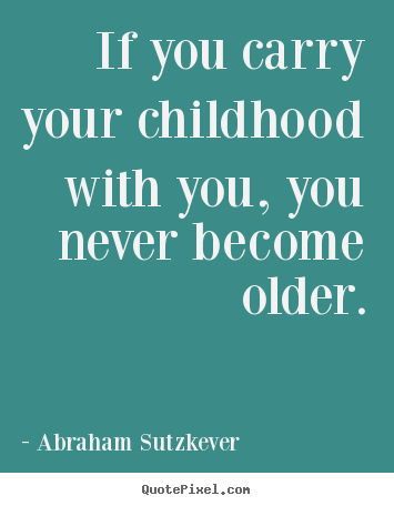 Inspirational quotes - If you carry your childhood with you, you never..