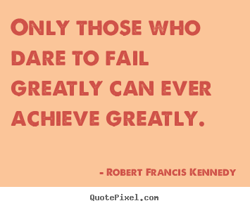 How to make photo quote about inspirational - Only those who dare to fail greatly can ever achieve greatly.