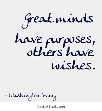 Great minds have purposes, others have wishes. Washington Irving best inspirational quotes