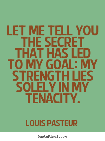 Louis Pasteur photo quote - Let me tell you the secret that has led to my goal: my strength.. - Inspirational quote