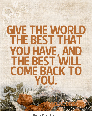 Give the world the best that you have, and the best will.. Madeline Bridges top inspirational quote