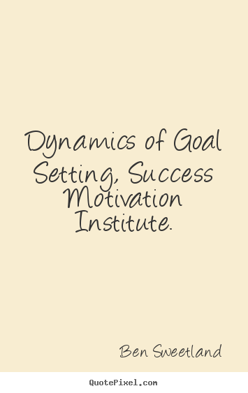 Inspirational quotes - Dynamics of goal setting, success motivation institute.