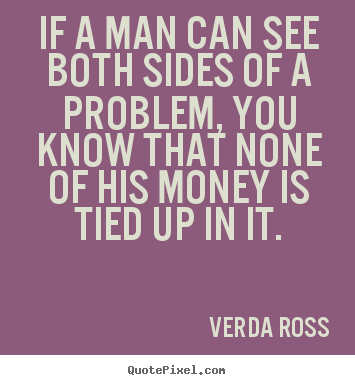 If a man can see both sides of a problem, you know that.. Verda Ross famous inspirational quotes