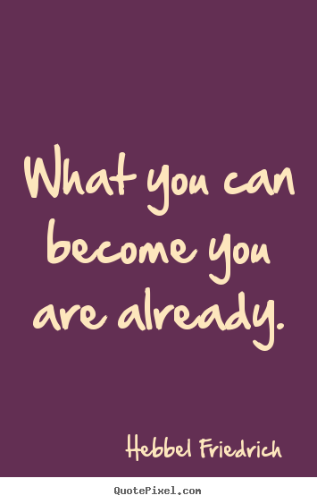 Hebbel Friedrich image quotes - What you can become you are already. - Inspirational quotes