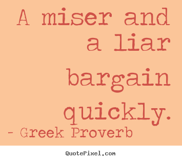 Inspirational quotes - A miser and a liar bargain quickly.