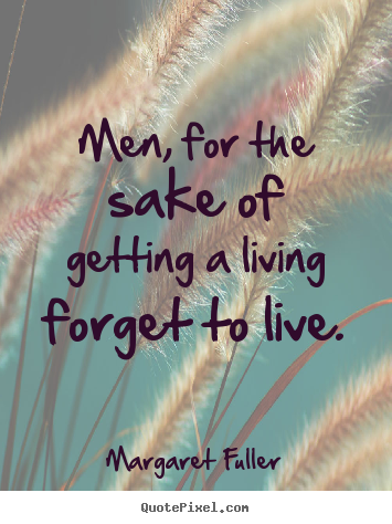 Margaret Fuller picture quotes - Men, for the sake of getting a living forget to live. - Inspirational quote
