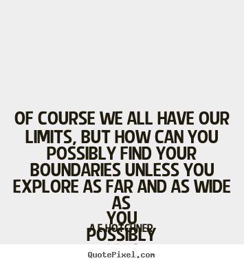 Inspirational quotes - Of course we all have our limits, but how can you possibly..