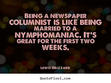 Being a newspaper columnist is like being married to a nymphomaniac... Lewis Grizzard great inspirational quote