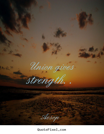 Inspirational quotes - Union gives strength. .