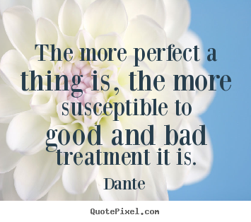 Quotes about inspirational - The more perfect a thing is, the more susceptible to good and..