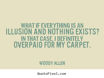 What if everything is an illusion and nothing exists?.. Woody Allen  inspirational quote