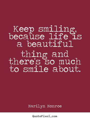 Create custom picture quote about inspirational - Keep smiling, because life is a beautiful thing and there's so much..