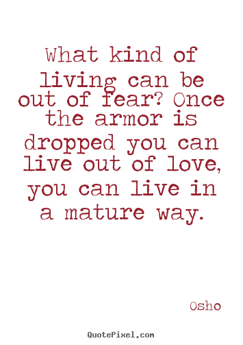 Inspirational quote - What kind of living can be out of fear? once the armor is..