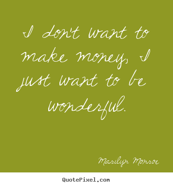 Quotes about inspirational - I don't want to make money, i just want to be wonderful.