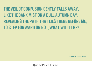 The veil of confusion gently falls away,like.. Gabriella Goddard famous inspirational quotes