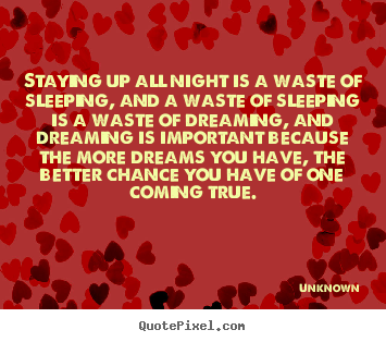 Unknown picture quotes - Staying up all night is a waste of sleeping, and a waste of sleeping.. - Inspirational quotes