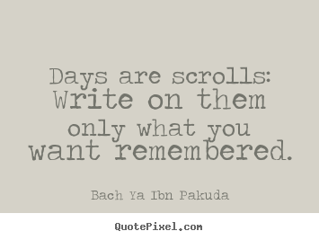 Design your own picture quotes about inspirational - Days are scrolls: write on them only what..