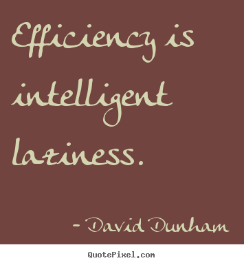 Inspirational sayings - Efficiency is intelligent laziness.