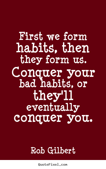 Inspirational quotes - First we form habits, then they form us. conquer..