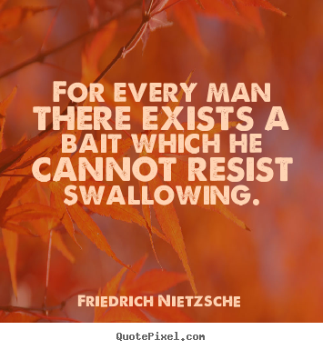 Inspirational quotes - For every man there exists a bait which he cannot resist swallowing.