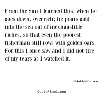 Create picture quotes about inspirational - From the sun i learned this: when he goes down, overrich; he pours..