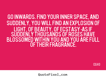 Quotes about inspirational - Go inwards. find your inner space, and suddenly,..