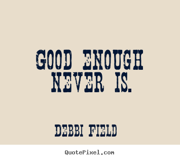 Quote about inspirational - Good enough never is.