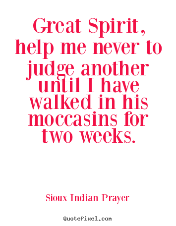 Sioux Indian Prayer picture quotes - Great spirit, help me never to judge another until i have walked.. - Inspirational quotes